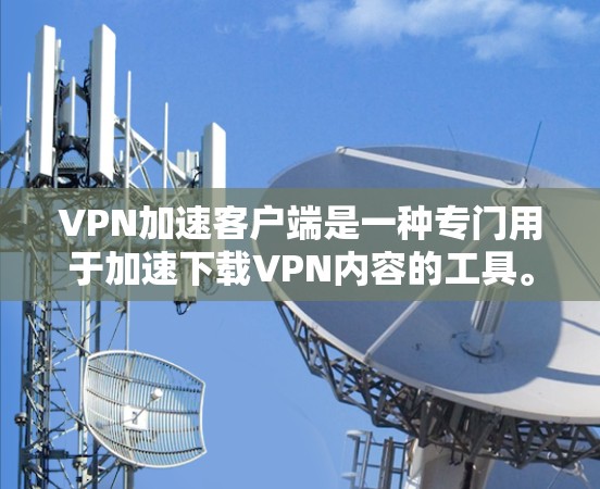 VPN加速客户端是一种专门用于加速下载VPN内容的工具。它们通常通过多种技术实现,包括加密解密、缓存管理、加速下载速度等。以下是一些关于VPN加速客户端的详细信息 VPN加速客户端是一种专门用于加速下载VPN内容的工具。它们通常通过多种技术实现,包括加密解密、缓存管理、加速下载速度等。以下是一些关于VPN加速客户端的详细信息