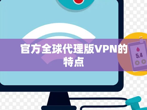 官方全球代理版VPN的特点 官方全球代理版VPN的特点
