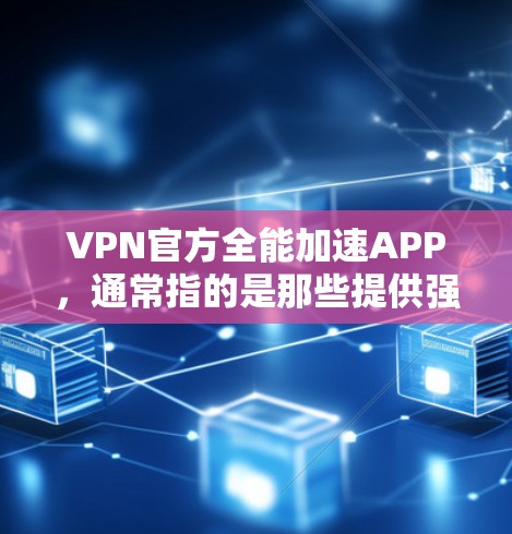 VPN官方全能加速APP，通常指的是那些提供强大功能和服务的VPN加速工具。这些工具可以帮助用户更快地下载和上传文件，提升VPN使用的效率。以下是常见的VPN加速工具