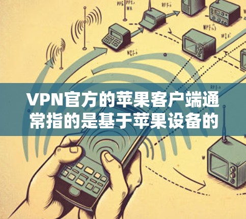 VPN官方的苹果客户端通常指的是基于苹果设备的VPN应用程序,这些应用程序通常由苹果公司或第三方提供。以下是关于苹果官方的VPN客户端的详细信息 VPN官方的苹果客户端通常指的是基于苹果设备的VPN应用程序,这些应用程序通常由苹果公司或第三方提供。以下是关于苹果官方的VPN客户端的详细信息