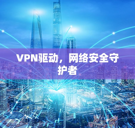 VPN驱动，网络安全守护者