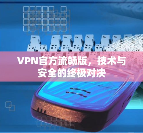 VPN官方流畅版,技术与安全的终极对决 VPN官方流畅版,技术与安全的终极对决