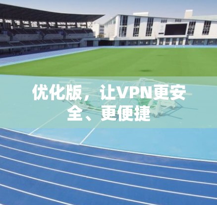优化版,让VPN更安全、更便捷 优化版,让VPN更安全、更便捷