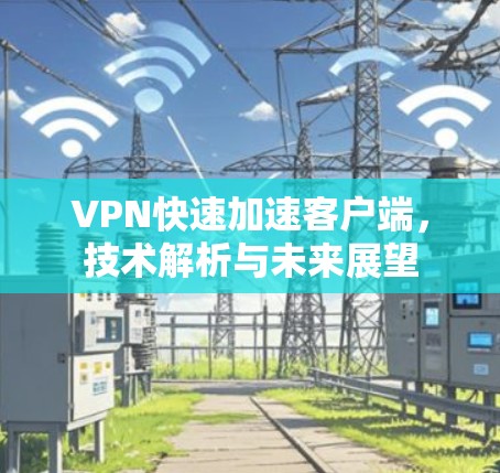 VPN快速加速客户端，技术解析与未来展望