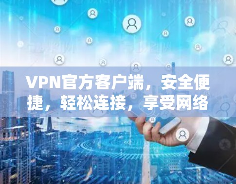 VPN官方客户端,安全便捷,轻松连接,享受网络乐趣 VPN官方客户端,安全便捷,轻松连接,享受网络乐趣