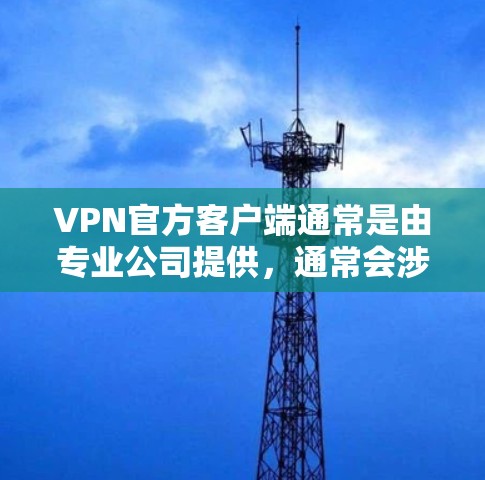 VPN官方客户端通常是由专业公司提供，通常会涉及付费服务。然而，如果您需要下载免费的VPN客户端，可以尝试以下方法