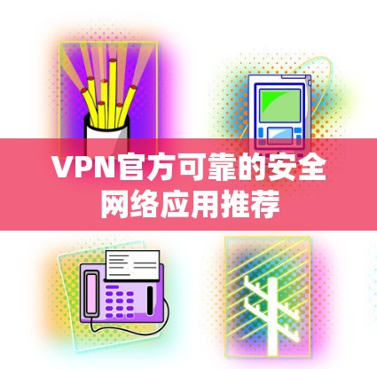 VPN官方可靠的安全网络应用推荐