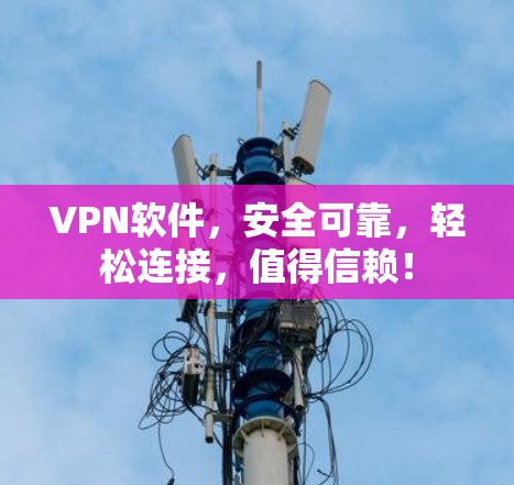 VPN软件，安全可靠，轻松连接，值得信赖！