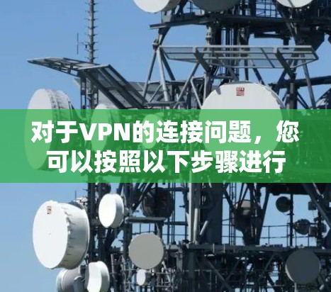 对于VPN的连接问题，您可以按照以下步骤进行