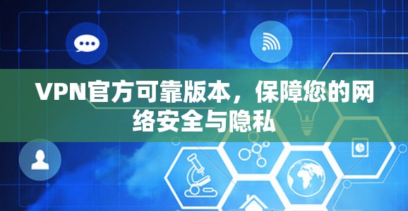 VPN官方可靠版本,保障您的网络安全与隐私 VPN官方可靠版本,保障您的网络安全与隐私