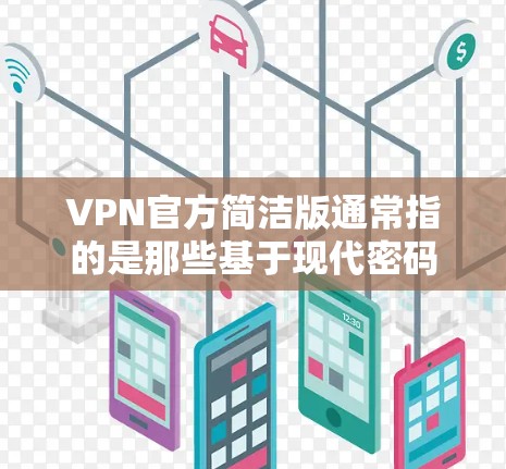 VPN官方简洁版通常指的是那些基于现代密码学技术设计的网络服务，旨在提供安全、可靠且容易使用的VPN解决方案。这些软件通常会强调其简单易用的特点，适合普通用户或追求安全性和便捷性的用户