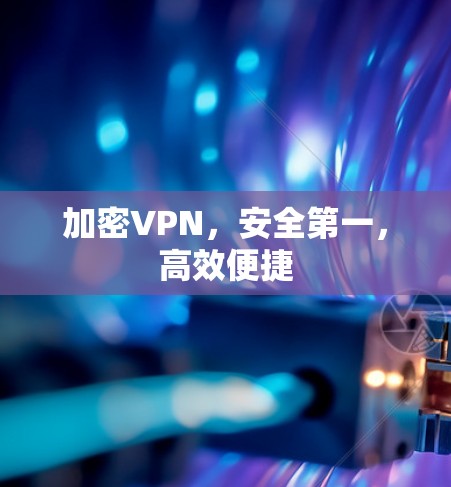 加密VPN，安全第一，高效便捷