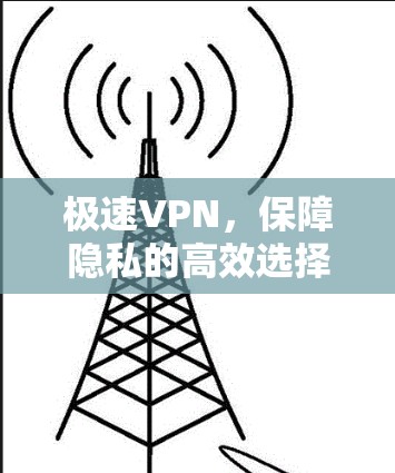 极速VPN，保障隐私的高效选择