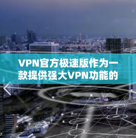 VPN官方极速版作为一款提供强大VPN功能的软件，虽然在某些方面如安全性、过滤功能和价格上有所提升，但也面临一定的局限性。以下是对其主要问题的详细分析