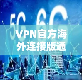 VPN官方海外连接版通常指的是由VPN公司发布的官方版本，旨在提供更安全、可靠的VPN服务。以下是一个详细的解释