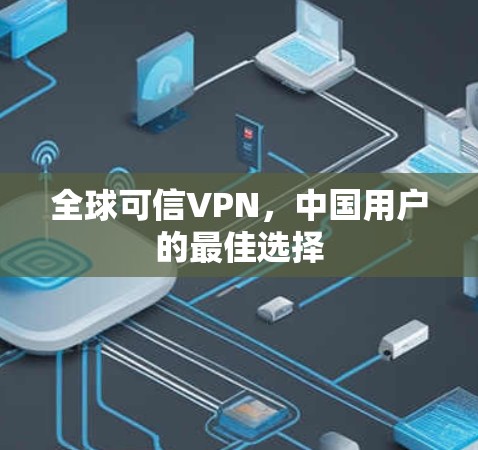 全球可信VPN，中国用户的最佳选择
