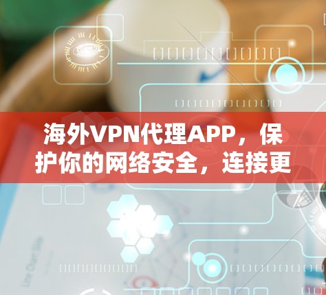 海外VPN代理APP,保护你的网络安全,连接更流畅的未来 海外VPN代理APP,保护你的网络安全,连接更流畅的未来