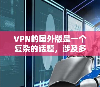 VPN的国外版是一个复杂的话题，涉及多个因素，包括平台的安全性、速度、用户界面、功能特点以及用户的具体需求。以下是关于国外VPN平台的详细分析