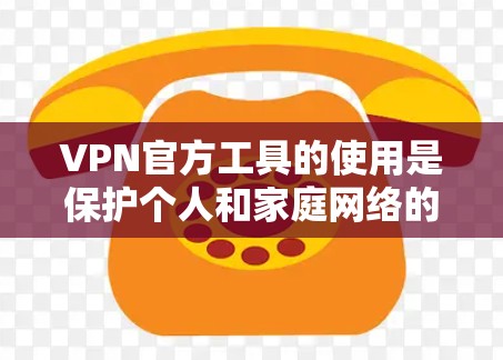 VPN官方工具的使用是保护个人和家庭网络的重要方式。以下是一些常见的VPN官方工具及其使用指南 VPN官方工具的使用是保护个人和家庭网络的重要方式。以下是一些常见的VPN官方工具及其使用指南