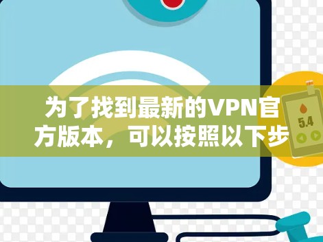 为了找到最新的VPN官方版本,可以按照以下步骤进行 为了找到最新的VPN官方版本,可以按照以下步骤进行