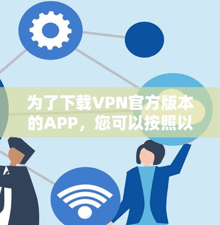 为了下载VPN官方版本的APP，您可以按照以下步骤操作