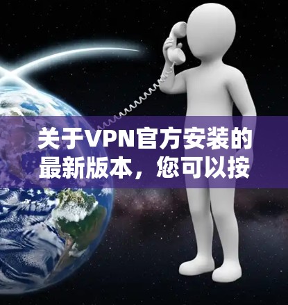 关于VPN官方安装的最新版本，您可以按照以下步骤操作