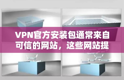 VPN官方安装包通常来自可信的网站,这些网站提供的是真实的、经过验证的VPN安装包,适合用户直接使用。以下是一些可信的网站,提供的是VPN的官方安装包 VPN官方安装包通常来自可信的网站,这些网站提供的是真实的、经过验证的VPN安装包,适合用户直接使用。以下是一些可信的网站,提供的是VPN的官方安装包