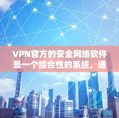 VPN官方的安全网络软件是一个综合性的系统，通过多种先进技术确保数据和系统的安全。以下是该软件的关键功能