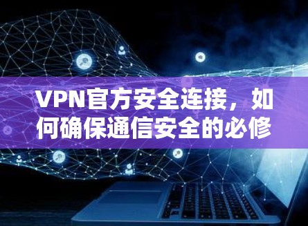 VPN官方安全连接，如何确保通信安全的必修课
