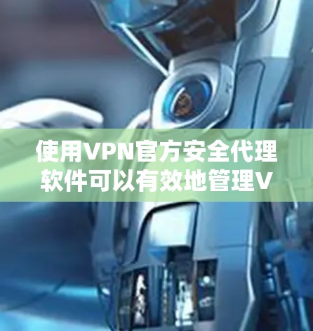 使用VPN官方安全代理软件可以有效地管理VPN，确保数据安全和网络环境的安全。以下是对该软件的详细步骤和注意事项