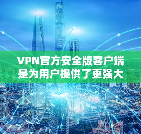 VPN官方安全版客户端是为用户提供了更强大的配置和管理功能的工具,旨在帮助用户更好地保护自己的数据安全。以下是对该客户端的详细分析和总结
