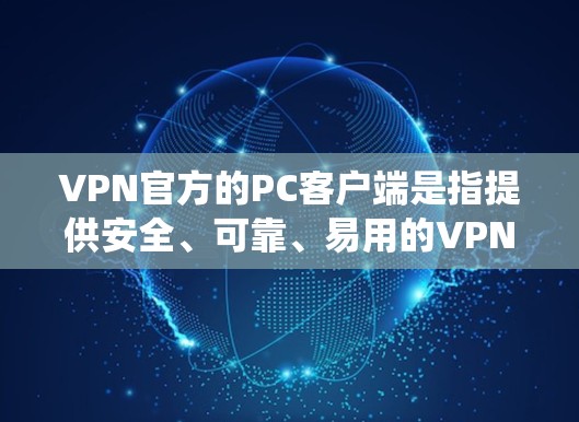 VPN官方的PC客户端是指提供安全、可靠、易用的VPN服务的客户端，通常基于PC系统（如Windows、Mac、Linux等）以下是一些常见的VPN官方PC客户端，供您参考