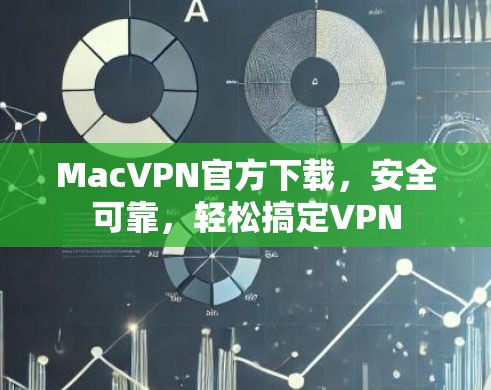 MacVPN官方下载，安全可靠，轻松搞定VPN
