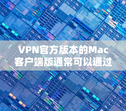 VPN官方版本的Mac客户端版通常可以通过以下方式获取