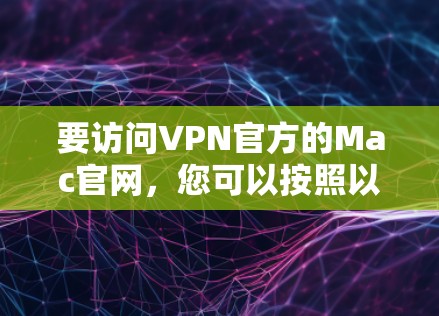 要访问VPN官方的Mac官网,您可以按照以下步骤进行
