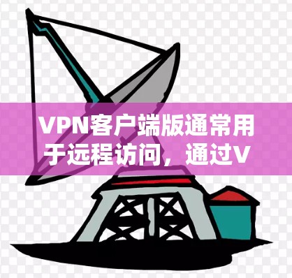 VPN客户端版通常用于远程访问，通过VPN连接到服务器或网络设备。以下是关于VPN官方Linux客户端版的一些关键信息和建议