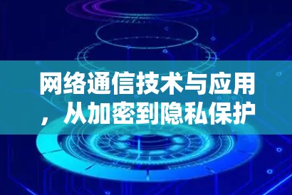 网络通信技术与应用，从加密到隐私保护的实践