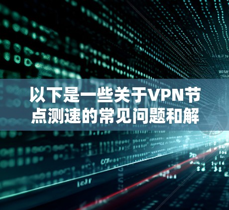 以下是一些关于VPN节点测速的常见问题和解答