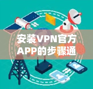 安装VPN官方APP的步骤通常如下
