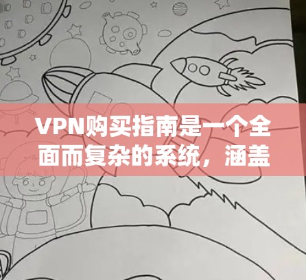 VPN购买指南是一个全面而复杂的系统，涵盖从注册到使用各个方面。以下是一个结构化且易于理解的指南，帮助您系统地理解和操作VPN
