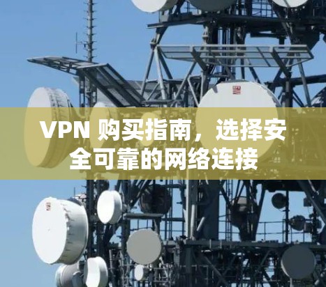 VPN 购买指南，选择安全可靠的网络连接