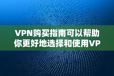 VPN购买指南可以帮助你更好地选择和使用VPN服务。以下是一个分步骤的指南，供你参考