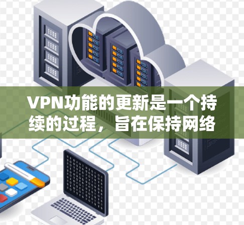 VPN功能的更新是一个持续的过程，旨在保持网络的安全性和流畅性。以下是关于VPN功能更新的总结和解决方案