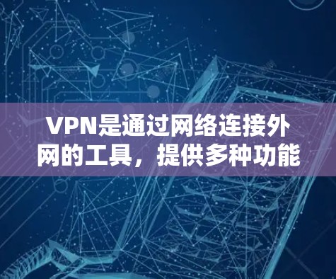 VPN是通过网络连接外网的工具，提供多种功能和选项来满足不同的使用需求。以下是关于VPN的主要功能、对比分析及其适用场景的详细总结