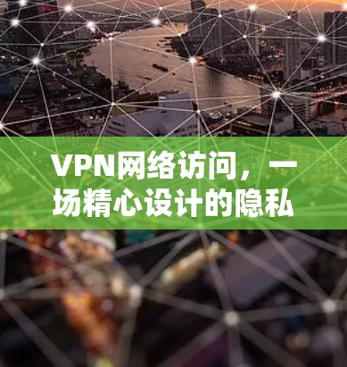 VPN网络访问,一场精心设计的隐私游戏