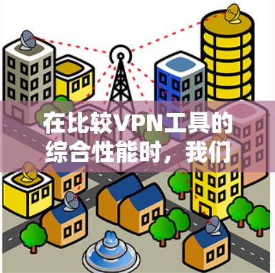 在比较VPN工具的综合性能时,我们需要考虑多个方面,传输速度、安全性、Ease用性、扩展性以及安全威胁。以下是对几个主要VPN工具的综合评价