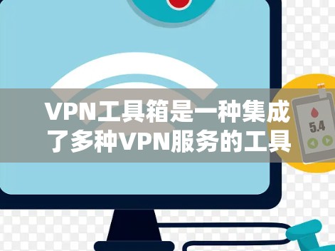 VPN工具箱是一种集成了多种VPN服务的工具集合，通常包括软件、网站等，允许用户在不连接到实际网络的情况下，直接访问互联网。以下是关于VPN工具箱的一些关键信息