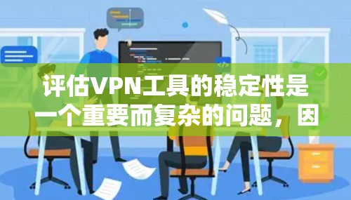 评估VPN工具的稳定性是一个重要而复杂的问题，因为这涉及到多个因素。以下是一个综合性的评估报告，涵盖工具的基本情况、稳定性指标、技术配置、网络环境和用户反馈等方面