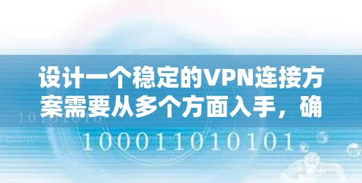 设计一个稳定的VPN连接方案需要从多个方面入手，确保连接可靠、安全且高效。以下是一个分步骤的指南，帮助您构建一个可靠且高效的VPN连接解决方案