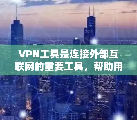 VPN工具是连接外部互联网的重要工具，帮助用户访问国际互联网，保护个人隐私，或方便地连接到其他国家的服务器。以下是一个系统化的指南，帮助您选择和使用适合自己的VPN工具